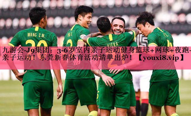 九游会·J9集团：3-6岁室内亲子运动健身篮球+网球+夜跑+亲子运动！东莞新春体育活动清单出炉！