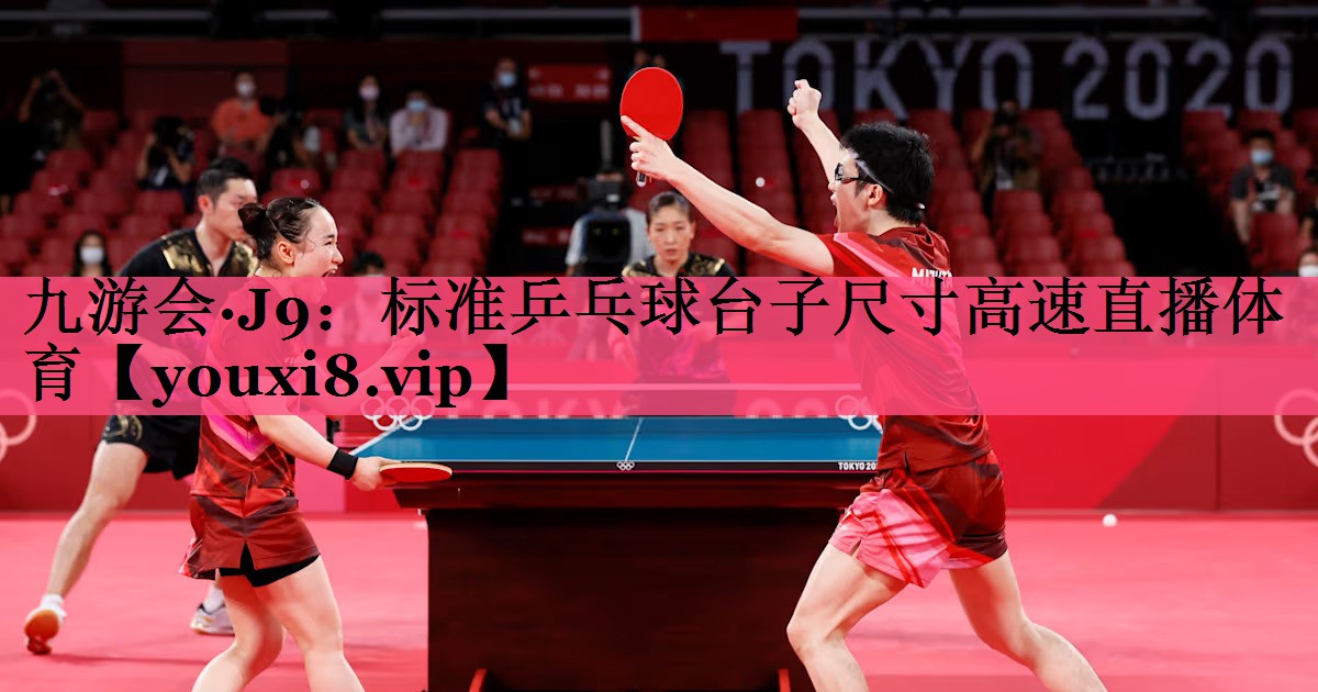 九游会·J9：标准乒乓球台子尺寸高速直播体育