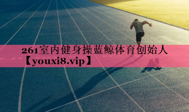 261室内健身操蓝鲸体育创始人