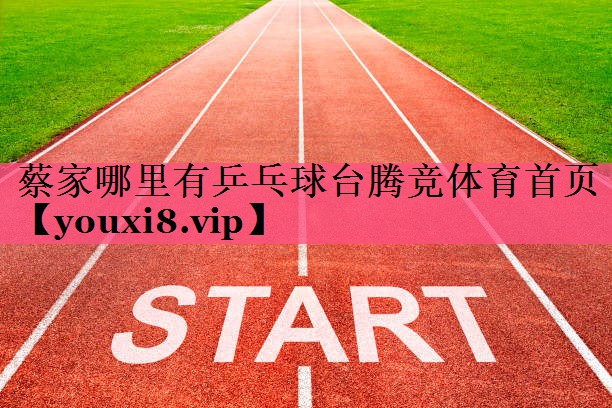 蔡家哪里有乒乓球台腾竞体育首页