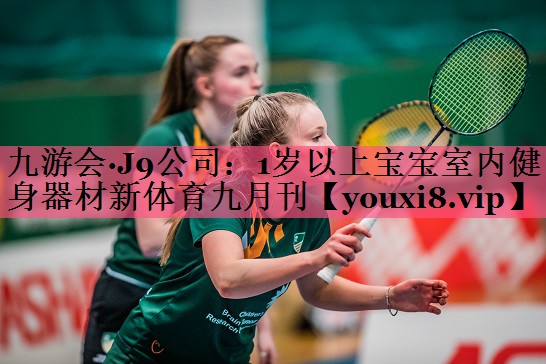 九游会·J9公司：1岁以上宝宝室内健身器材新体育九月刊