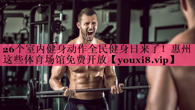 26个室内健身动作全民健身日来了！惠州这些体育场馆免费开放