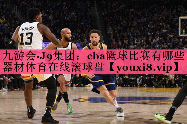 九游会·J9集团：cba篮球比赛有哪些器材体育在线滚球盘