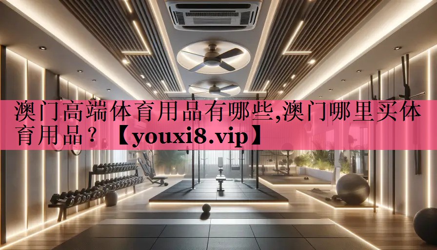 澳门高端体育用品有哪些,澳门哪里买体育用品？