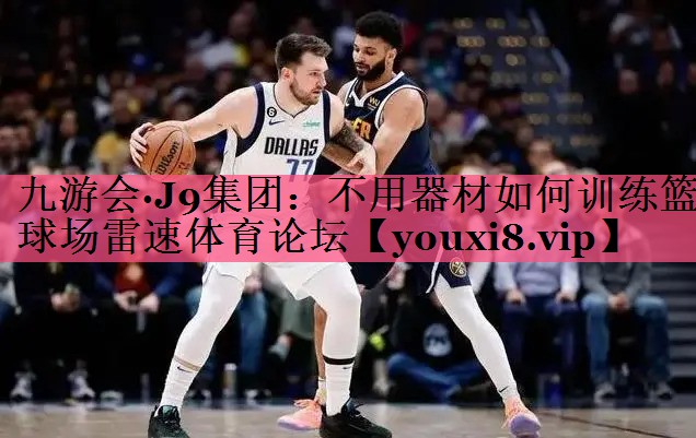 九游会·J9集团：不用器材如何训练篮球场雷速体育论坛