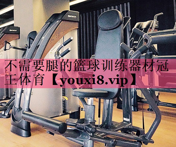 不需要腿的篮球训练器材冠王体育
