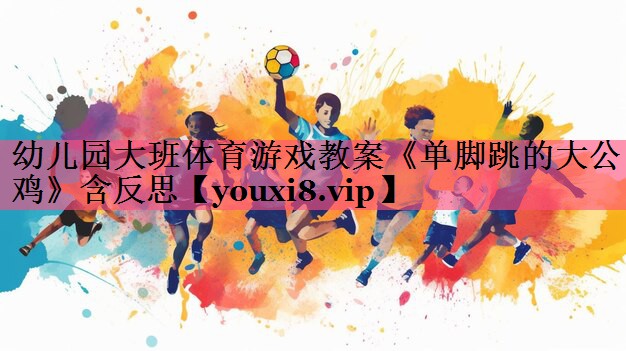 幼儿园大班体育游戏教案《单脚跳的大公鸡》含反思