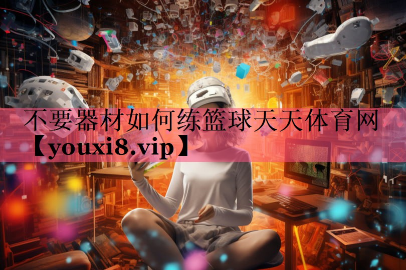 不要器材如何练篮球天天体育网