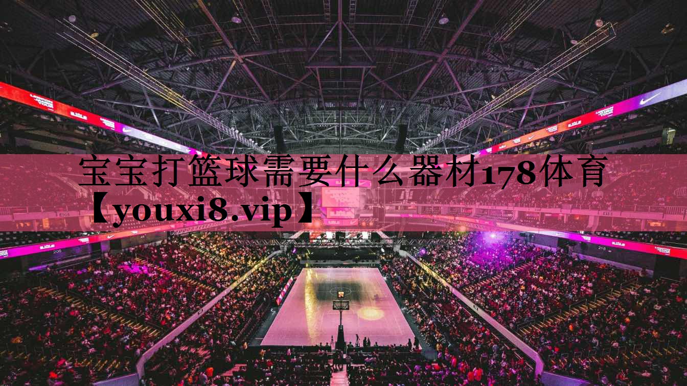 宝宝打篮球需要什么器材178体育