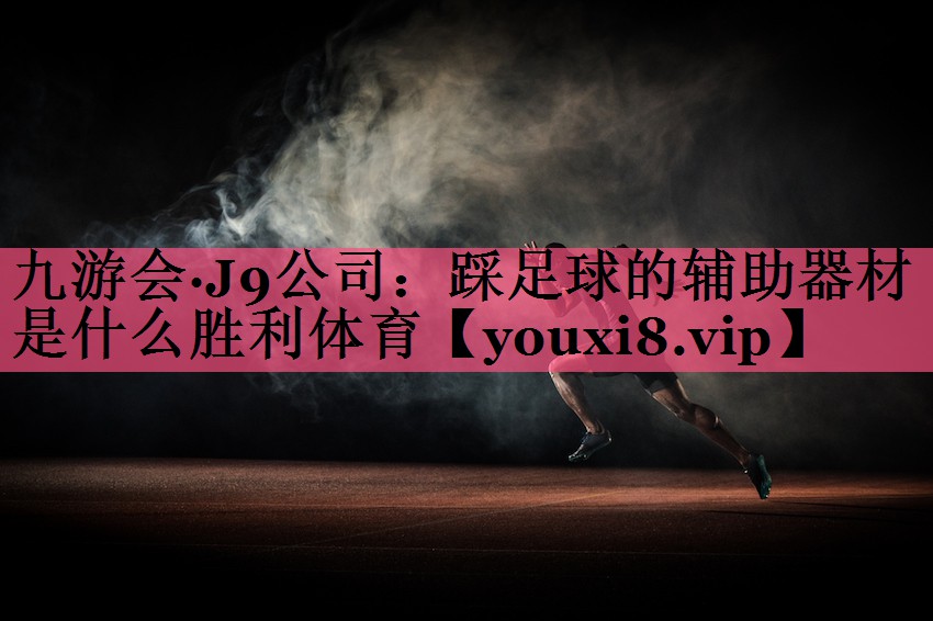 九游会·J9公司：踩足球的辅助器材是什么胜利体育