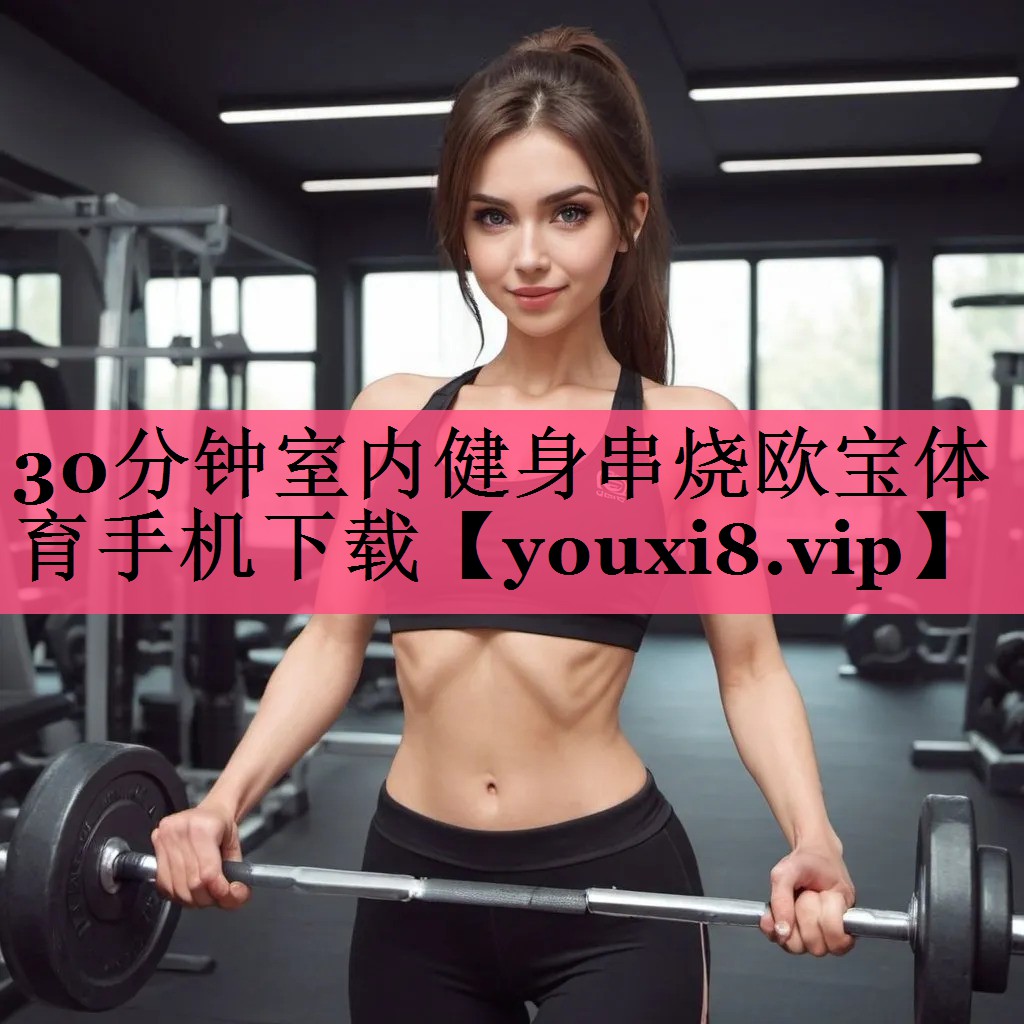 30分钟室内健身串烧欧宝体育手机下载