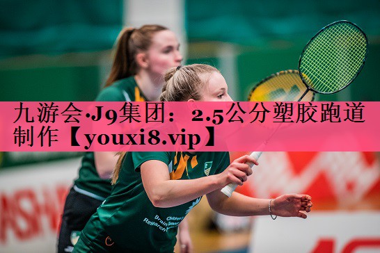 九游会·J9集团：2.5公分塑胶跑道制作