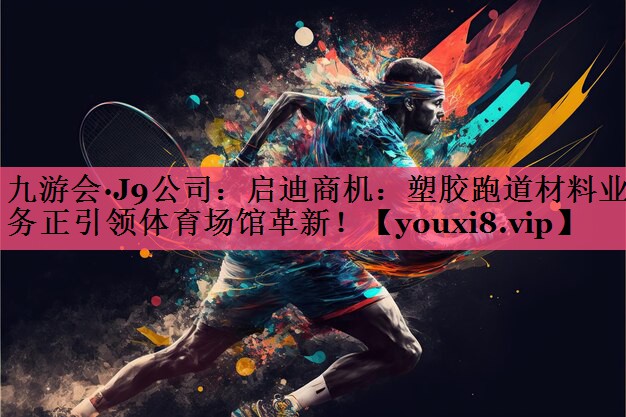 九游会·J9公司：启迪商机：塑胶跑道材料业务正引领体育场馆革新！