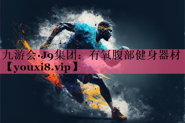 九游会·J9集团：有氧腹部健身器材