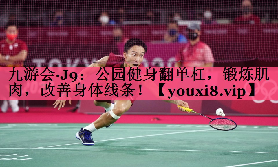 九游会·J9：公园健身翻单杠，锻炼肌肉，改善身体线条！