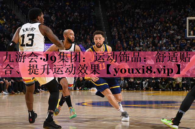 九游会·J9集团：运动饰品：舒适贴合、提升运动效果
