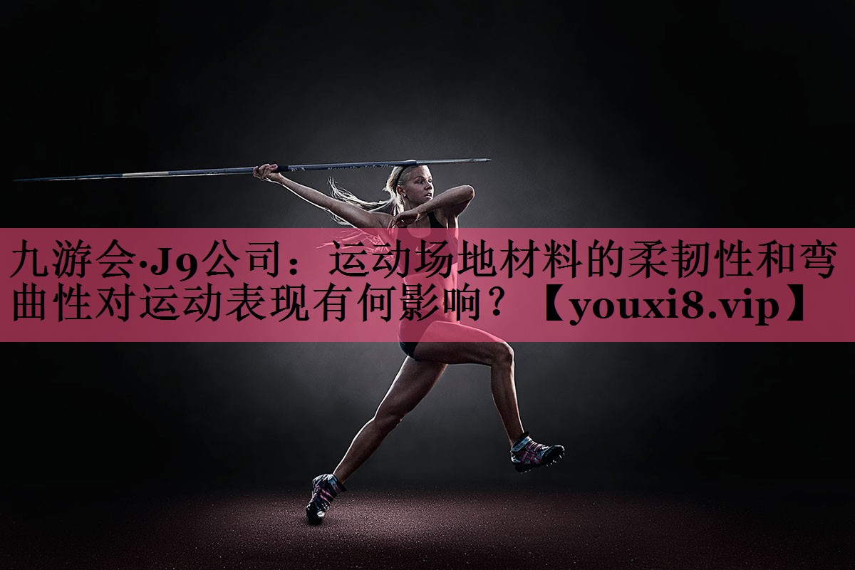 运动场地材料的柔韧性和弯曲性对运动表现有何影响？