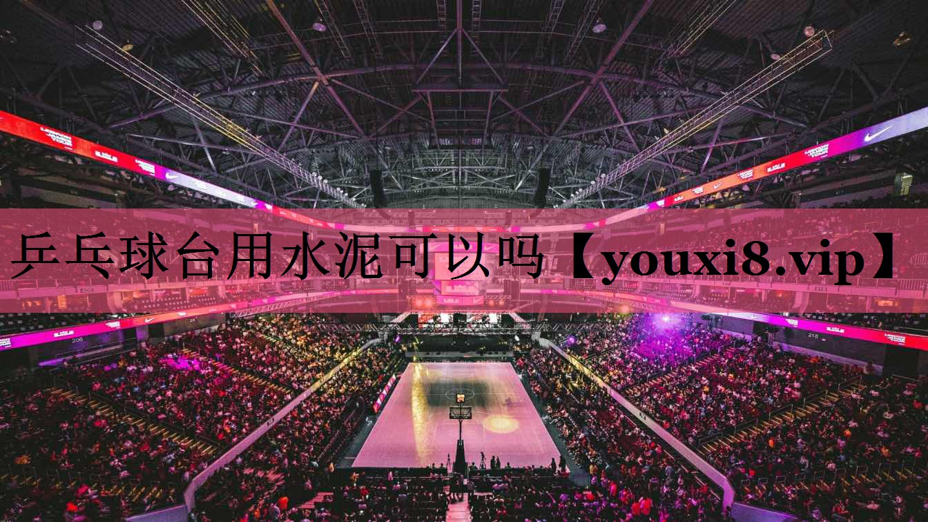乒乓球台用水泥可以吗 乒乓球台用水泥可以吗
