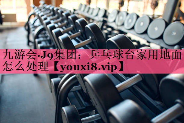 乒乓球台家用地面怎么处理 乒乓球台家用地面怎么处理