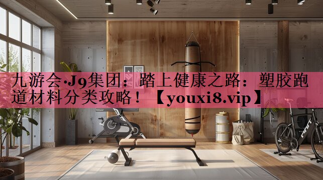 踏上健康之路：塑胶跑道材料分类攻略！