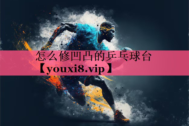 怎么修凹凸的乒乓球台