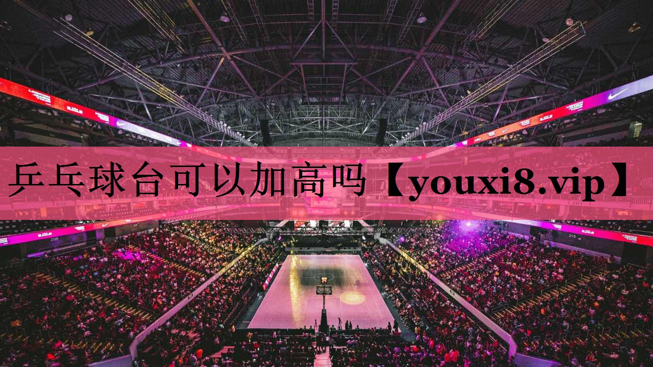 乒乓球台可以加高吗