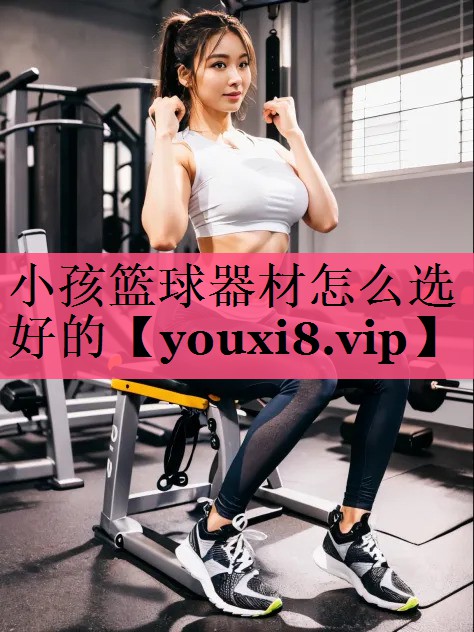 小孩篮球器材怎么选好的