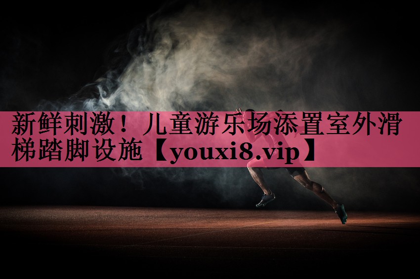 新鲜刺激！儿童游乐场添置室外滑梯踏脚设施