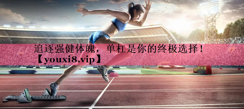 追逐强健体魄，单杠是你的终极选择！