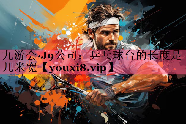 乒乓球台的长度是几米宽