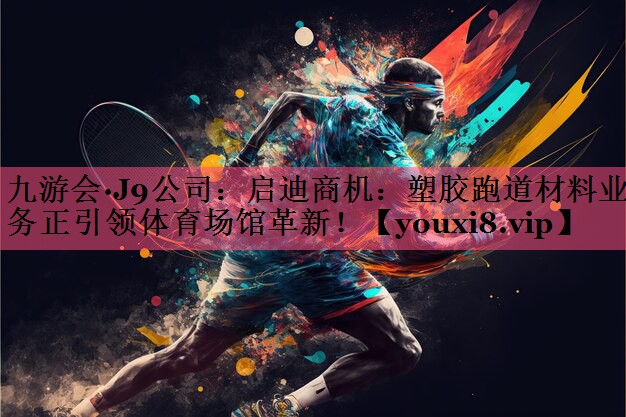 启迪商机：塑胶跑道材料业务正引领体育场馆革新！