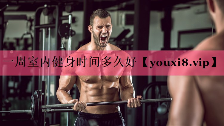 一周室内健身时间多久好