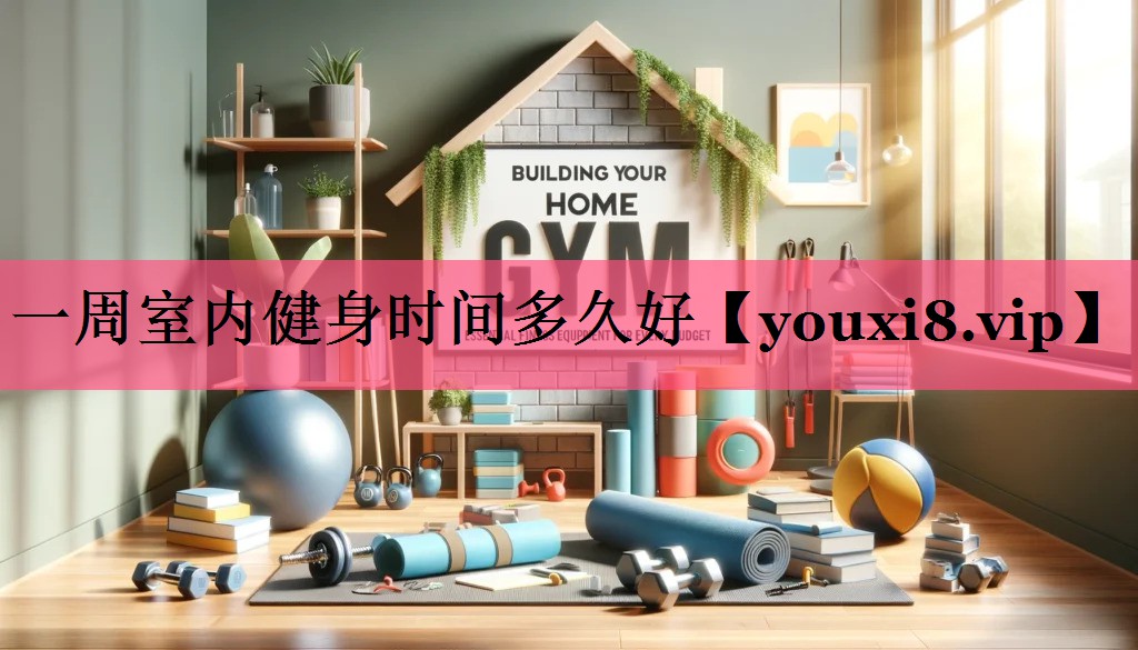 一周室内健身时间多久好