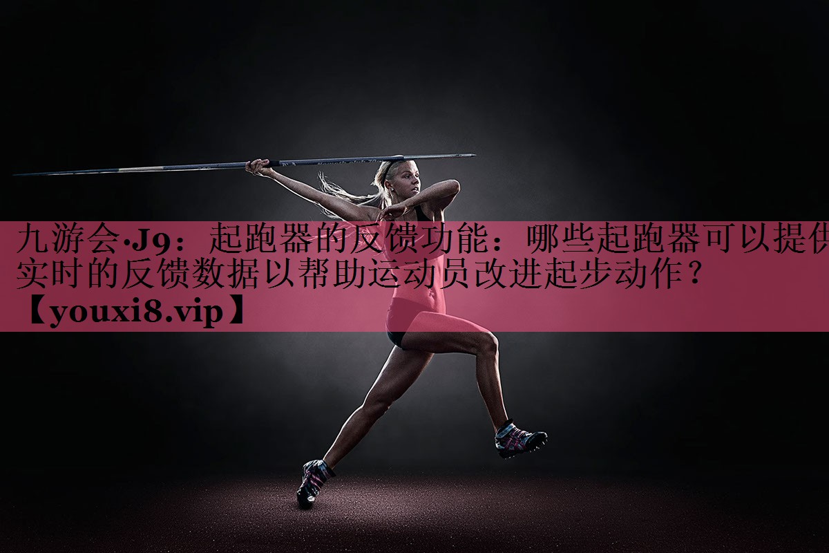 起跑器的反馈功能：哪些起跑器可以提供实时的反馈数据以帮助运动员改进起步动作？